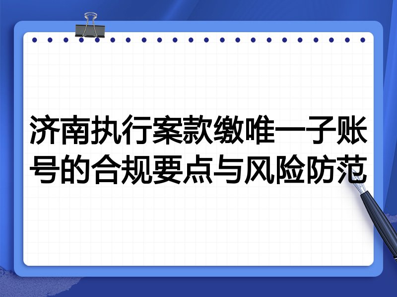 济南执行案款缴唯一子账号的合规要点与风险防范
