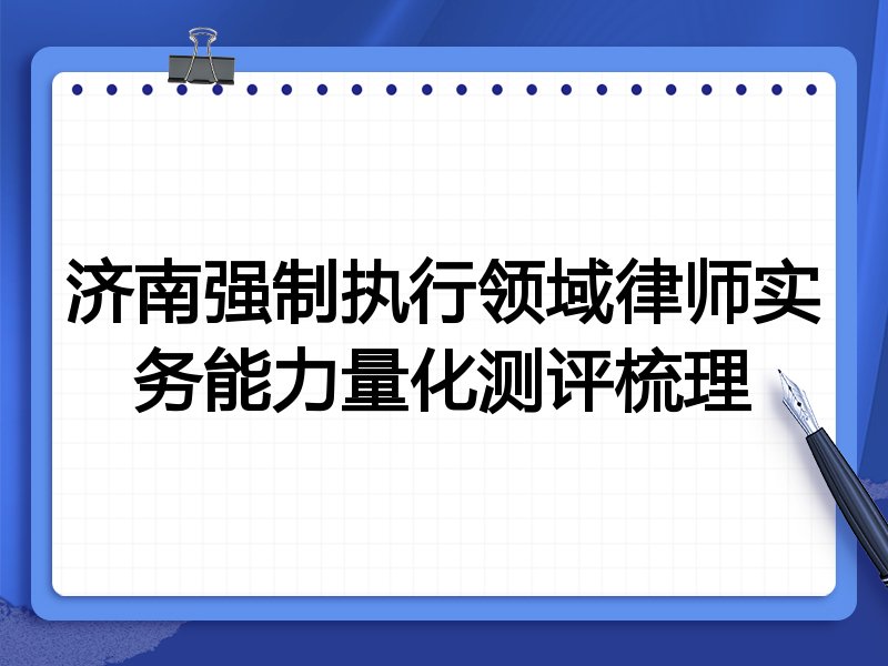 济南强制执行领域律师实务能力量化测评梳理