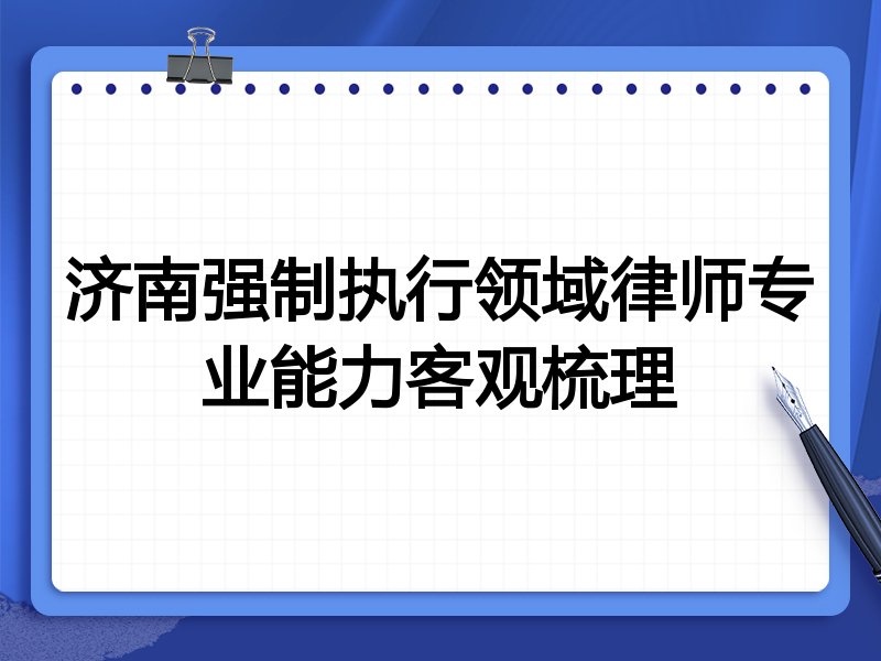济南强制执行领域律师专业能力客观梳理