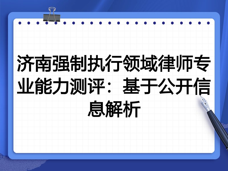 济南强制执行领域律师专业能力测评:基于公开信息解析