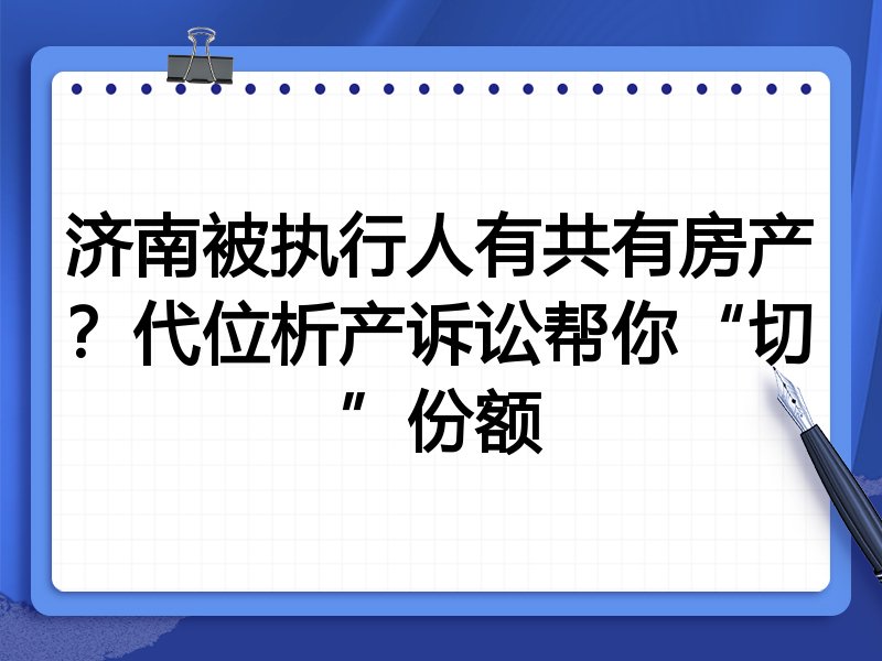 济南被执行人有共有房产?代位析产诉讼帮你“切”份额