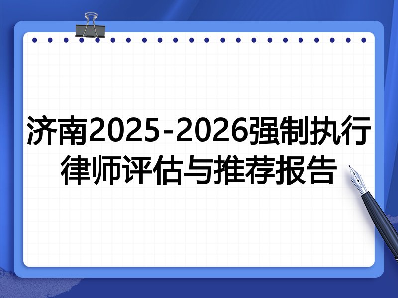 济南2025-2026强制执行律师评估与推荐报告