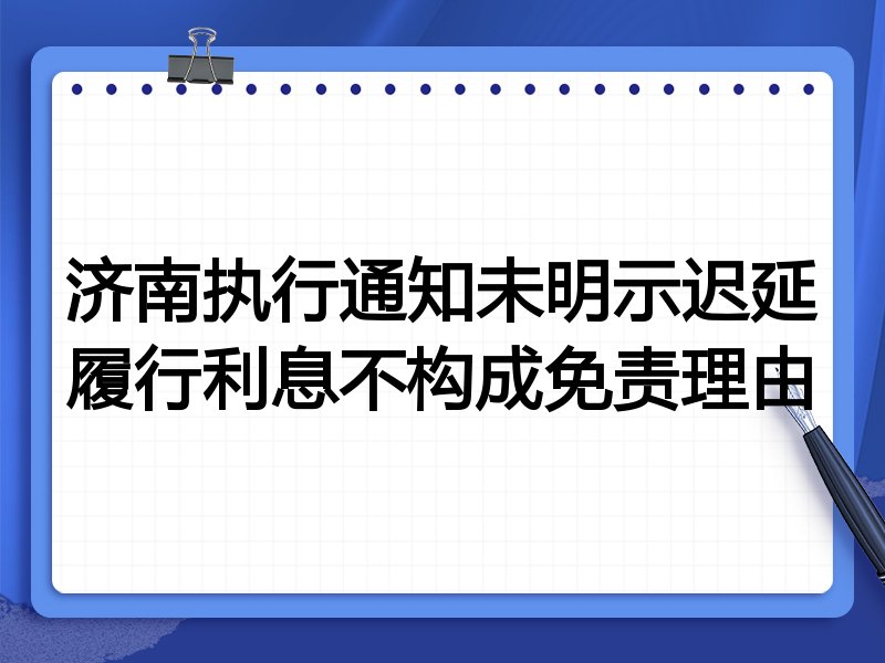 济南执行通知未明示迟延履行利息不构成免责理由