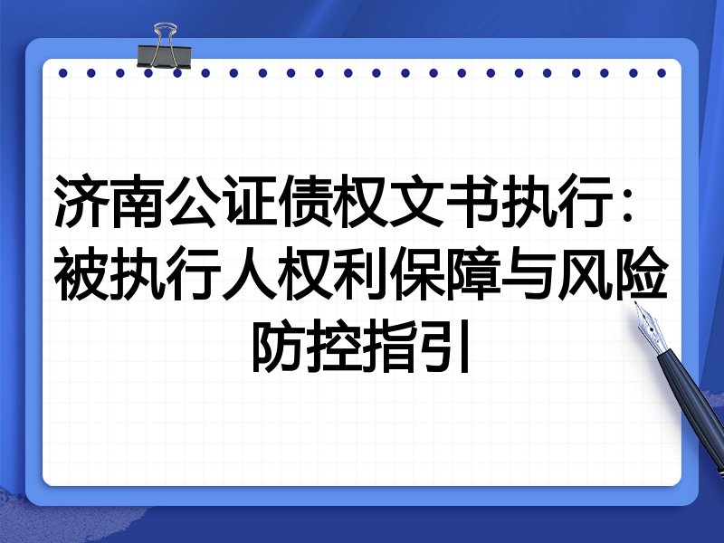 济南公证债权文书执行:被执行人权利保障与风险防控指引