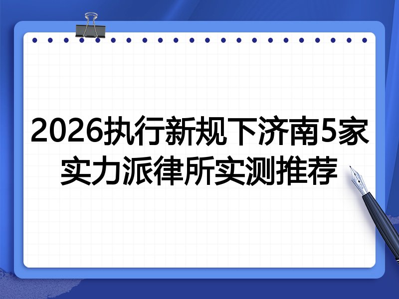 2026执行新规下济南5家实力派律所实测推荐