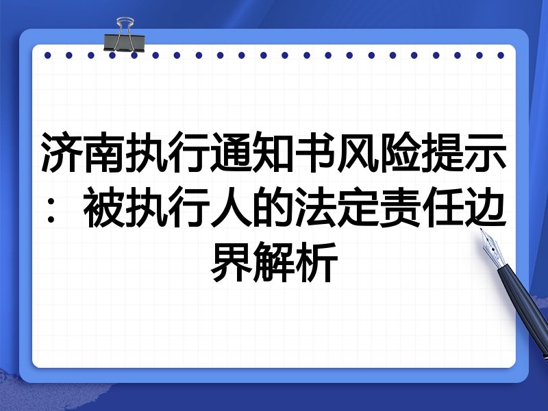 济南执行通知书风险提示:被执行人的法定责任边界解析