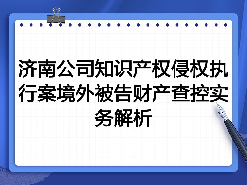济南公司知识产权侵权执行案境外被告财产查控实务解析
