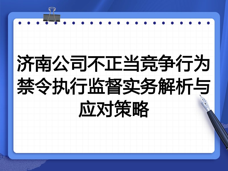 济南公司不正当竞争行为禁令执行监督实务解析与应对策略