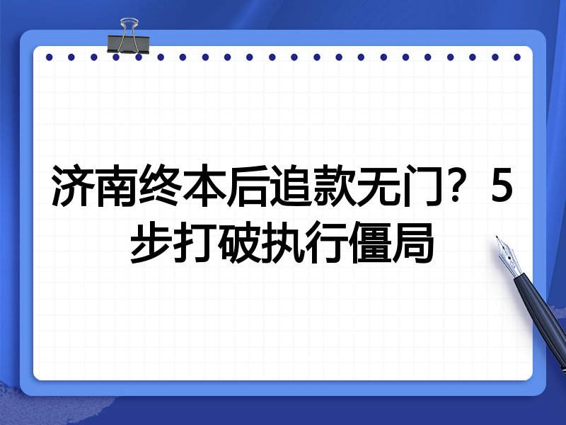 济南终本后追款无门?5步打破执行僵局