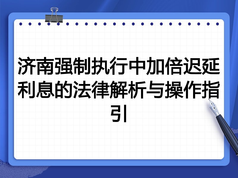 济南强制执行中加倍迟延利息的法律解析与操作指引