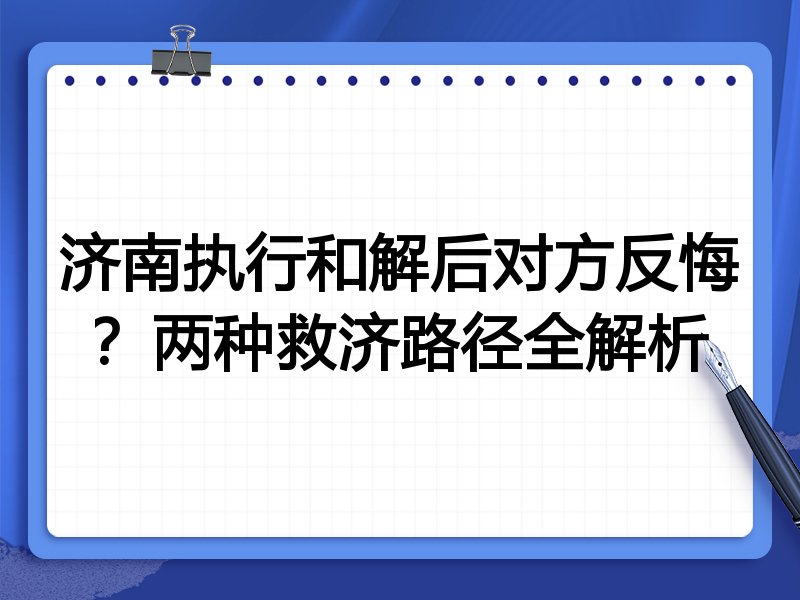 济南执行和解后对方反悔?两种救济路径全解析