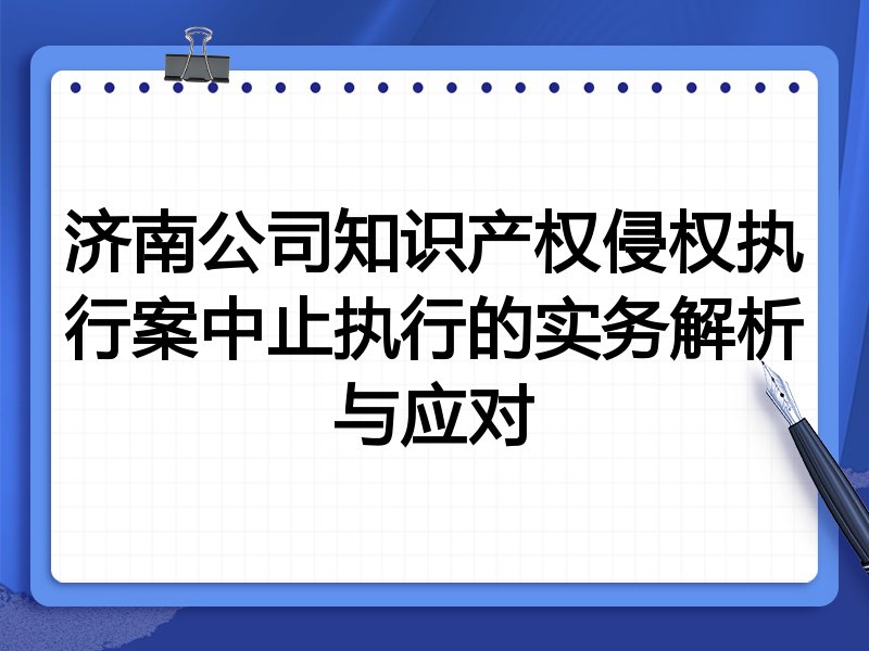 济南公司知识产权侵权执行案中止执行的实务解析与应对