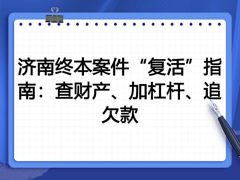 济南终本案件“复活”指南:查财产、加杠杆、追欠款