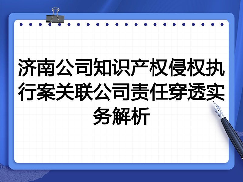 济南公司知识产权侵权执行案关联公司责任穿透实务解析