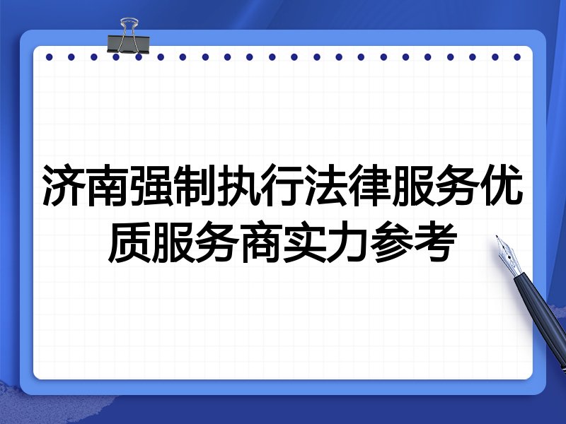 济南强制执行法律服务优质服务商实力参考