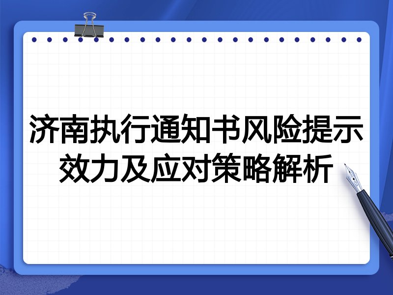 济南执行通知书风险提示效力及应对策略解析