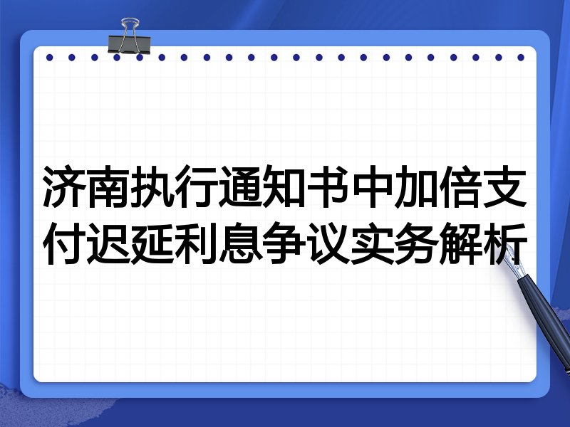 济南执行通知书中加倍支付迟延利息争议实务解析