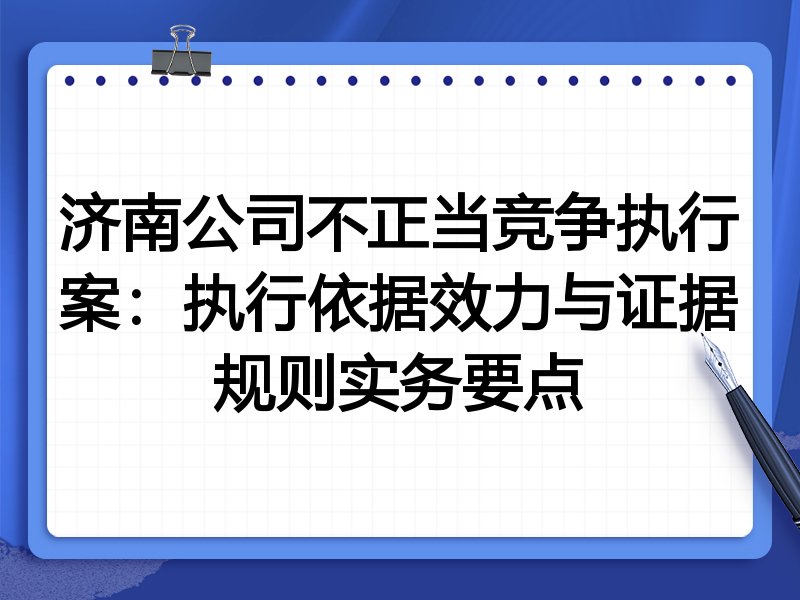 济南公司不正当竞争执行案:执行依据效力与证据规则实务要点