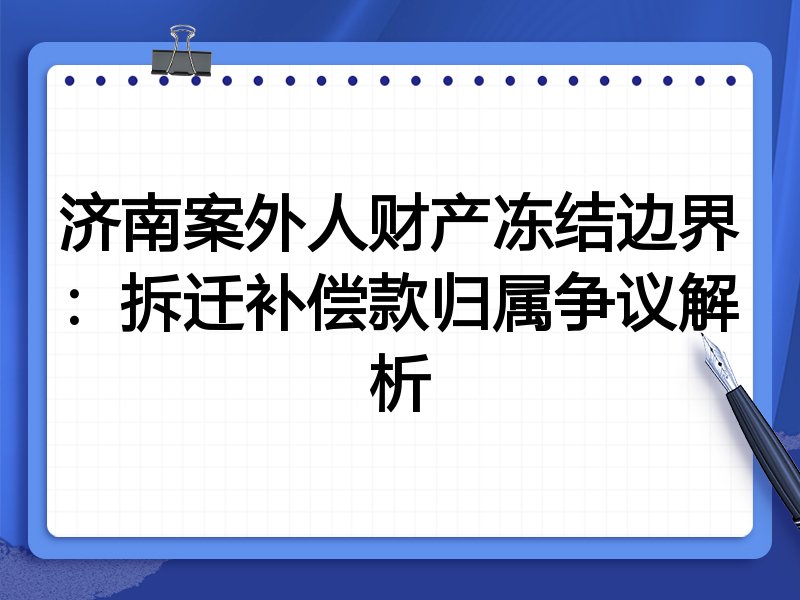 济南案外人财产冻结边界:拆迁补偿款归属争议解析