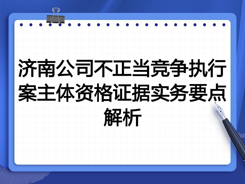 济南公司不正当竞争执行案主体资格证据实务要点解析