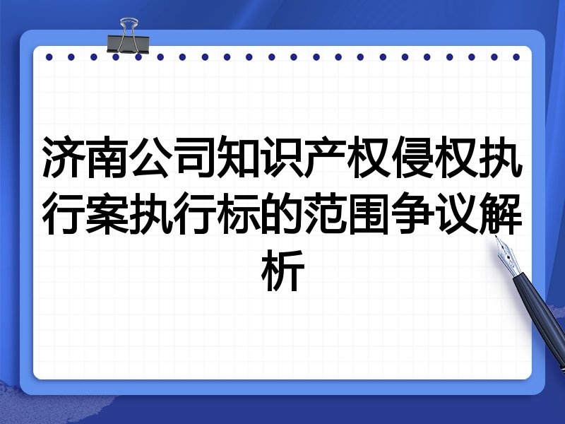 济南公司知识产权侵权执行案执行标的范围争议解析