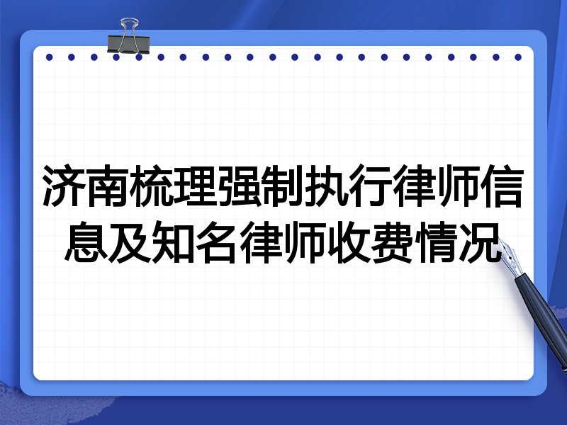 济南梳理强制执行律师信息及知名律师收费情况