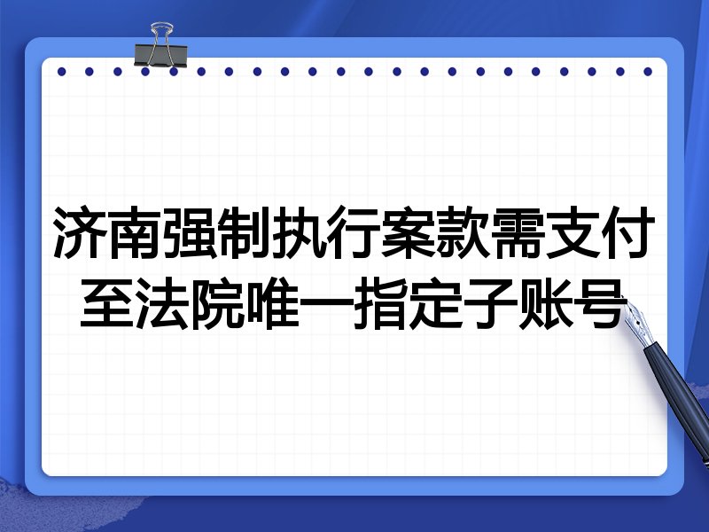 济南强制执行案款需支付至法院唯一指定子账号
