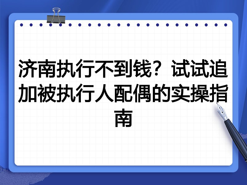济南执行不到钱?试试追加被执行人配偶的实操指南