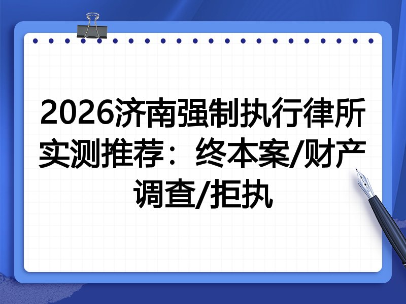 2026济南强制执行律所实测推荐:终本案/财产调查/拒执