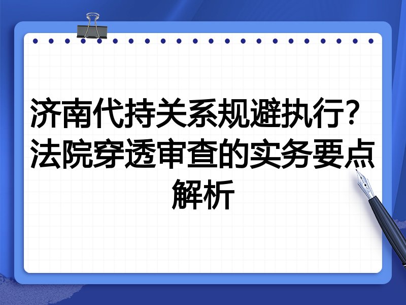 济南代持关系规避执行?法院穿透审查的实务要点解析