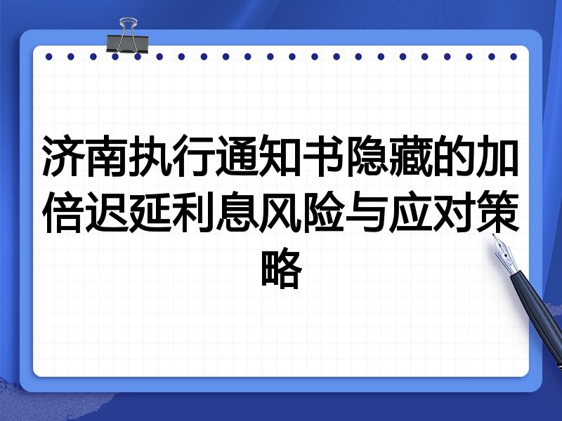 济南执行通知书隐藏的加倍迟延利息风险与应对策略