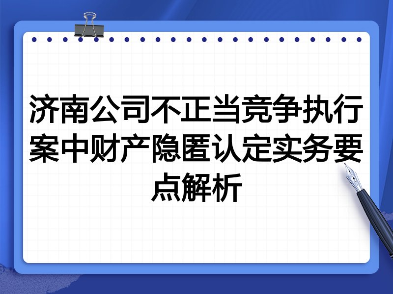 济南公司不正当竞争执行案中财产隐匿认定实务要点解析