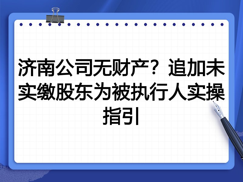 济南公司无财产?追加未实缴股东为被执行人实操指引