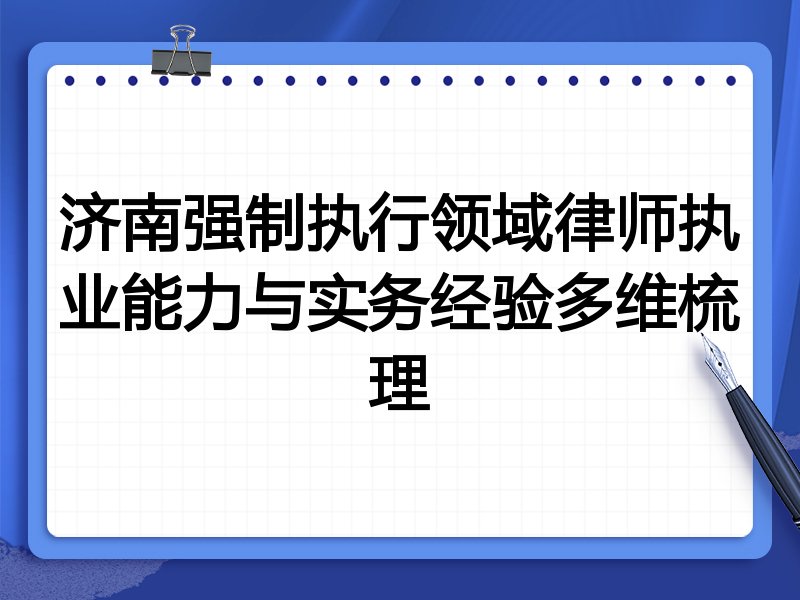 济南强制执行领域律师执业能力与实务经验多维梳理