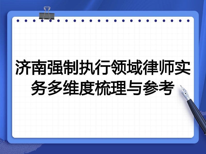 济南强制执行领域律师实务多维度梳理与参考