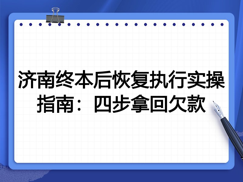 济南终本后恢复执行实操指南：四步拿回欠款