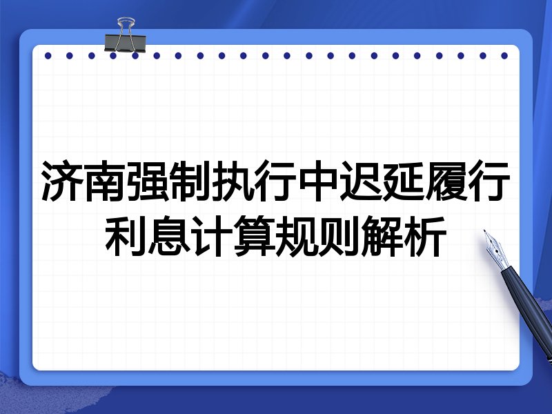 济南强制执行中迟延履行利息计算规则解析