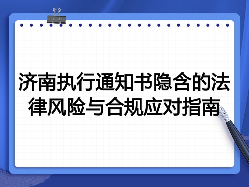 济南执行通知书隐含的法律风险与合规应对指南
