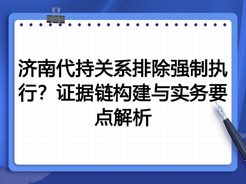 济南代持关系排除强制执行?证据链构建与实务要点解析