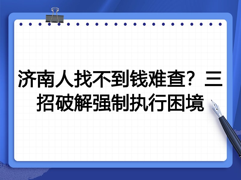 济南人找不到钱难查?三招破解强制执行困境