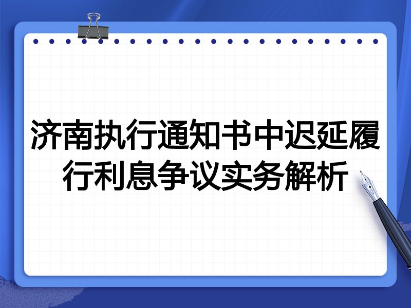 济南执行通知书中迟延履行利息争议实务解析