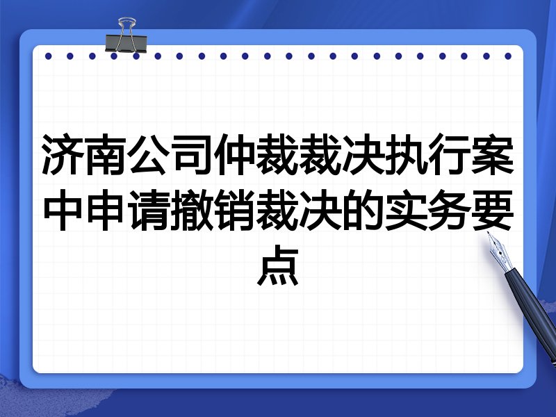 济南公司仲裁裁决执行案中申请撤销裁决的实务要点