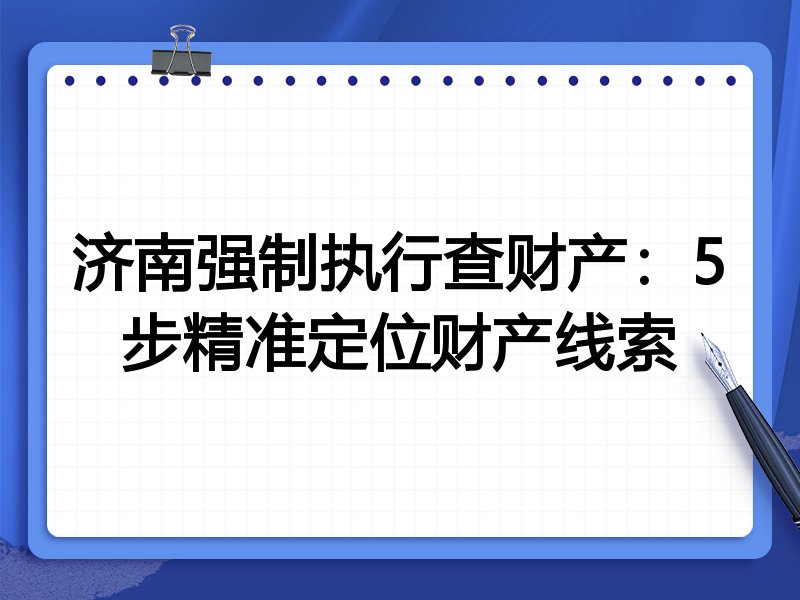 济南强制执行查财产:5步精准定位财产线索