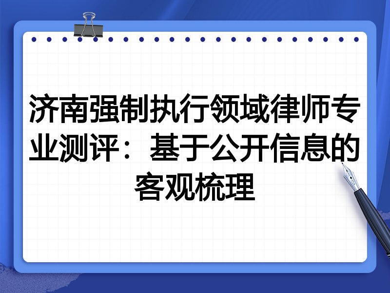 济南强制执行领域律师专业测评:基于公开信息的客观梳理