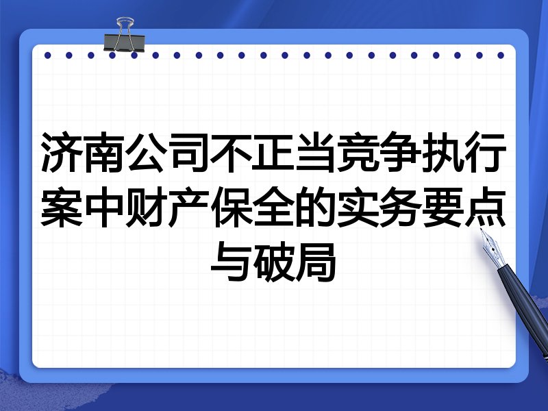 济南公司不正当竞争执行案中财产保全的实务要点与破局
