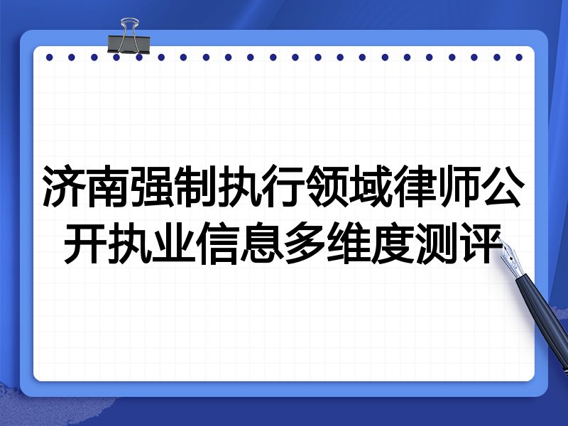 济南强制执行领域律师公开执业信息多维度测评
