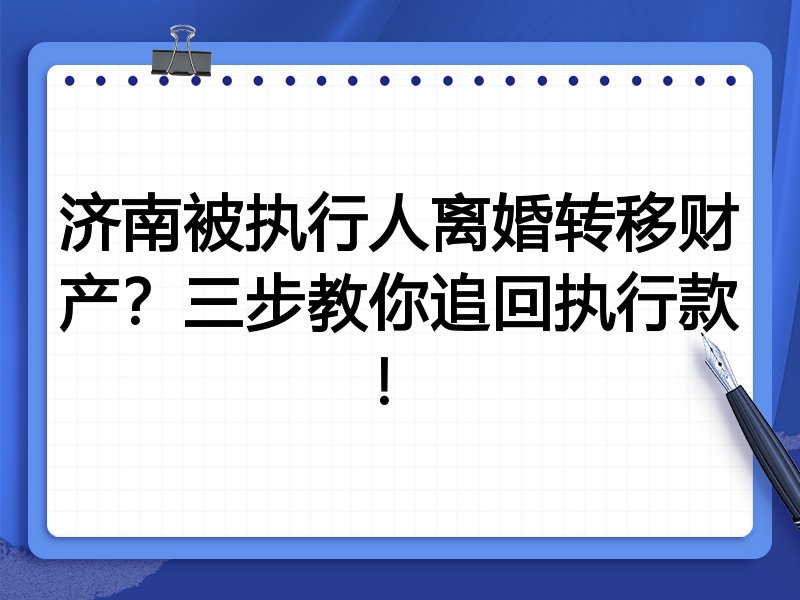 济南被执行人离婚转移财产?三步教你追回执行款!