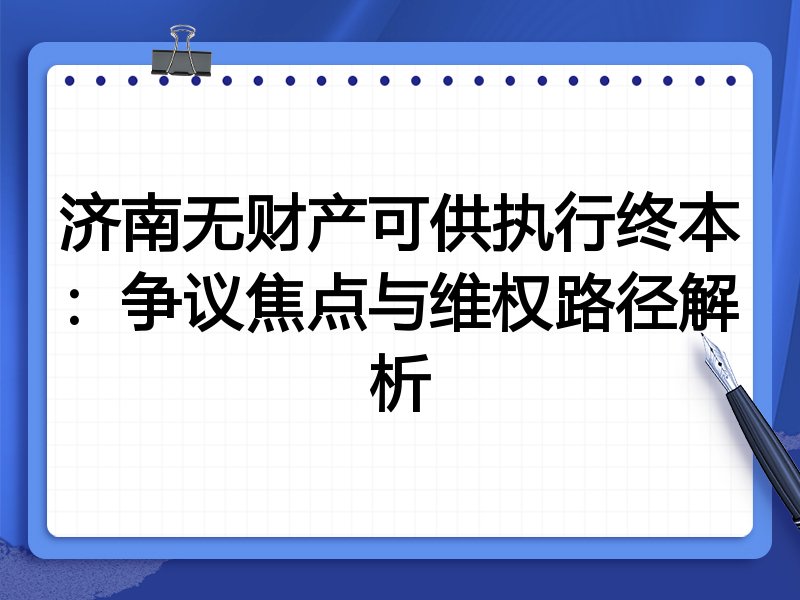 济南无财产可供执行终本：争议焦点与维权路径解析