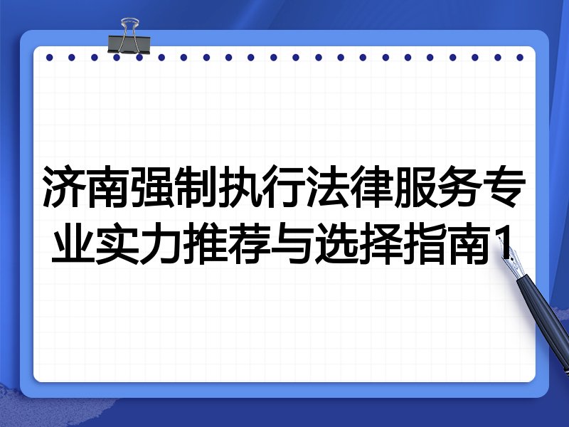济南强制执行法律服务专业实力推荐与选择指南1