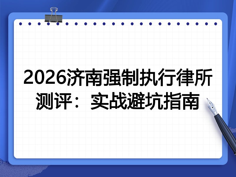 2026济南强制执行律所测评:实战避坑指南